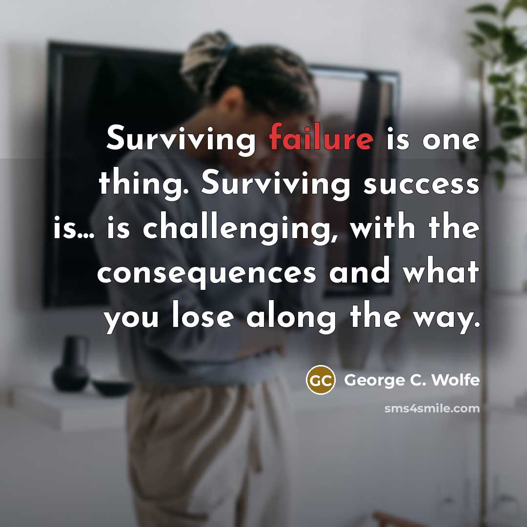 “Surviving failure is one thing. Surviving success is... is challenging,…” quote by George C. Wolfe