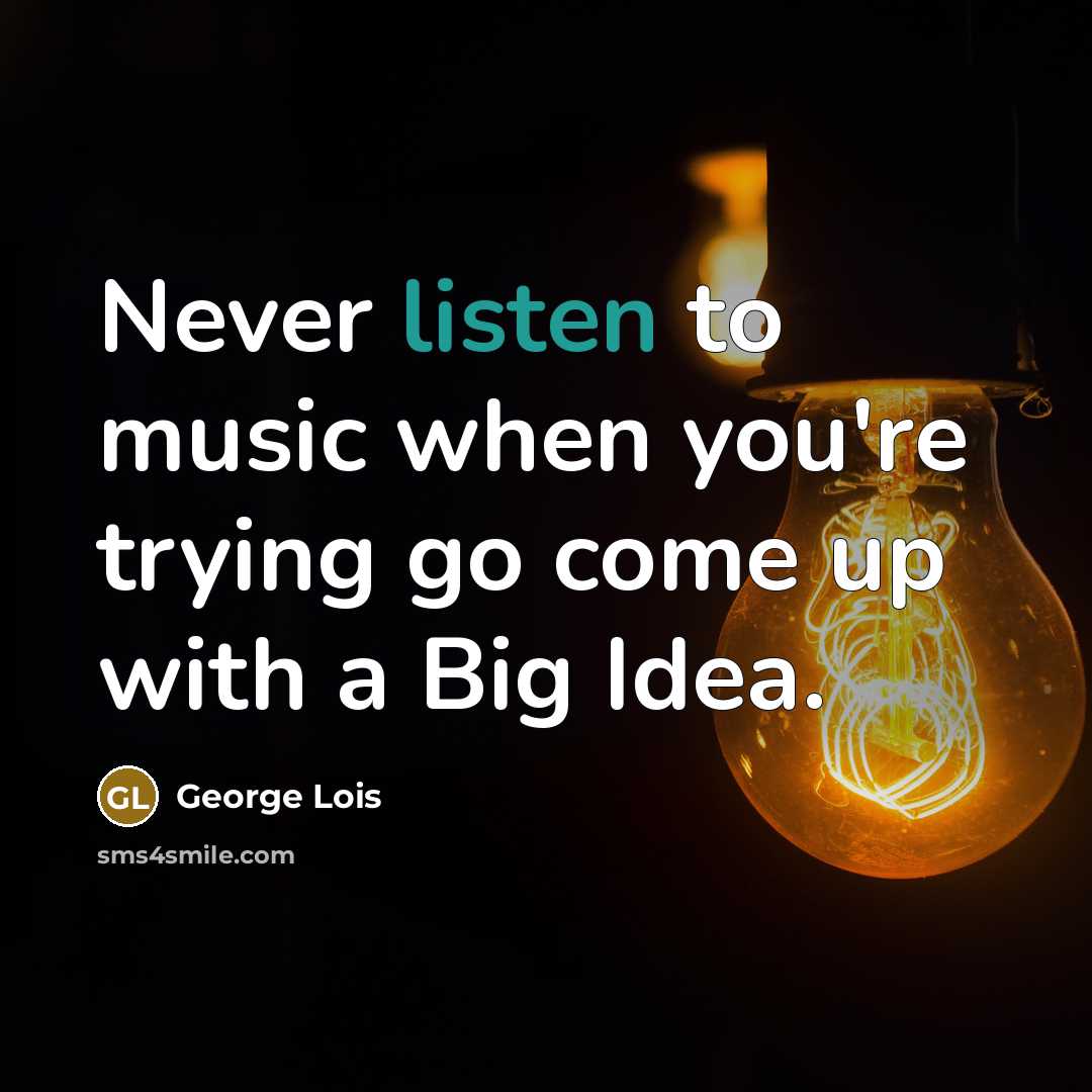 “Never listen to music when you're trying go come up…” quote by George Lois