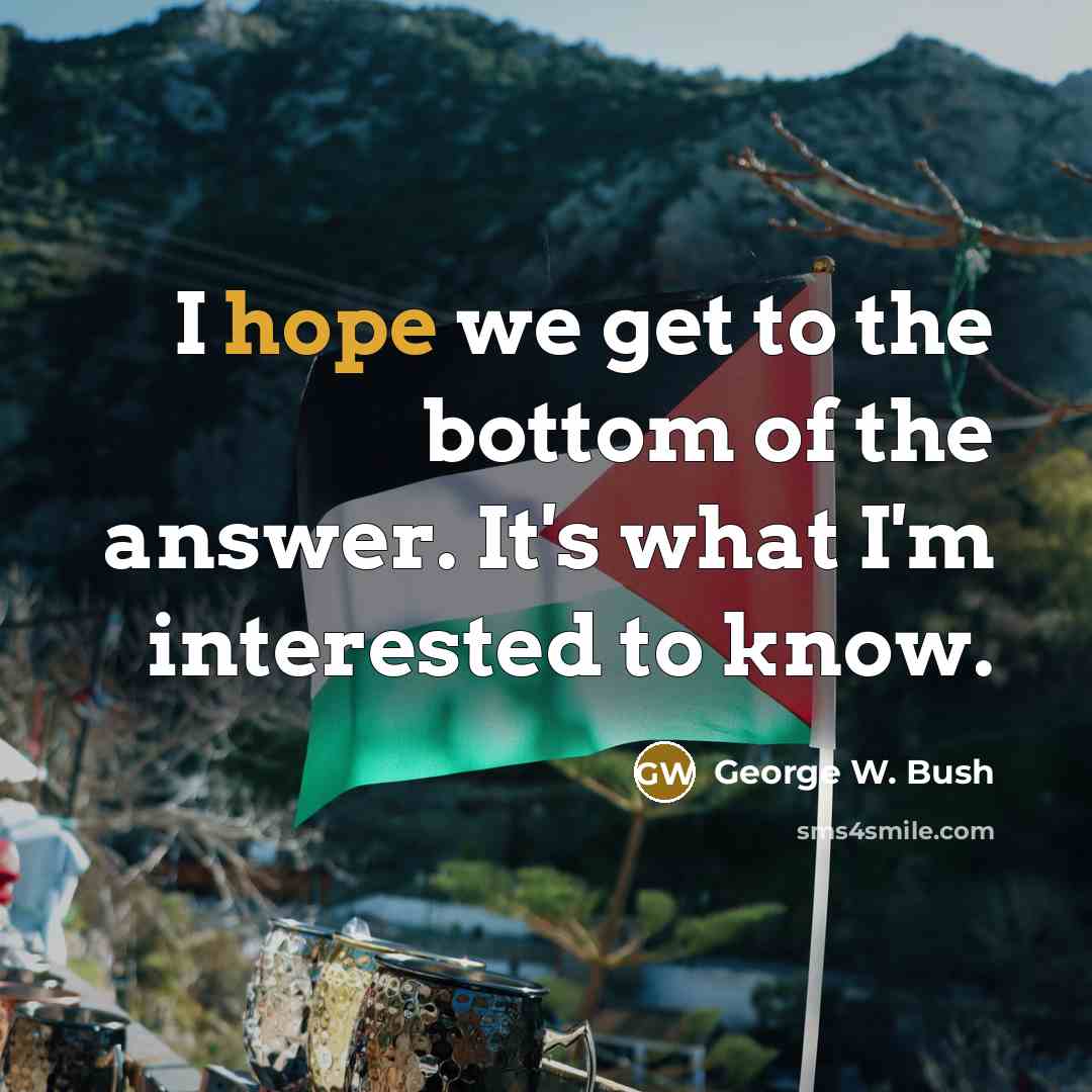 “I hope we get to the bottom of the answer.…” quote by George W. Bush