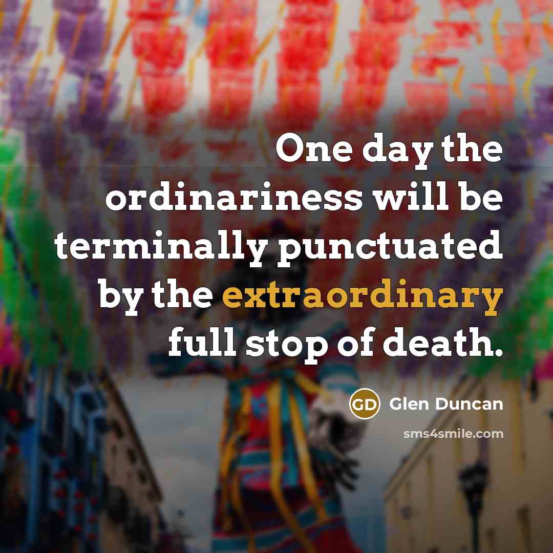 “One day the ordinariness will be terminally punctuated by the…” quote by Glen Duncan