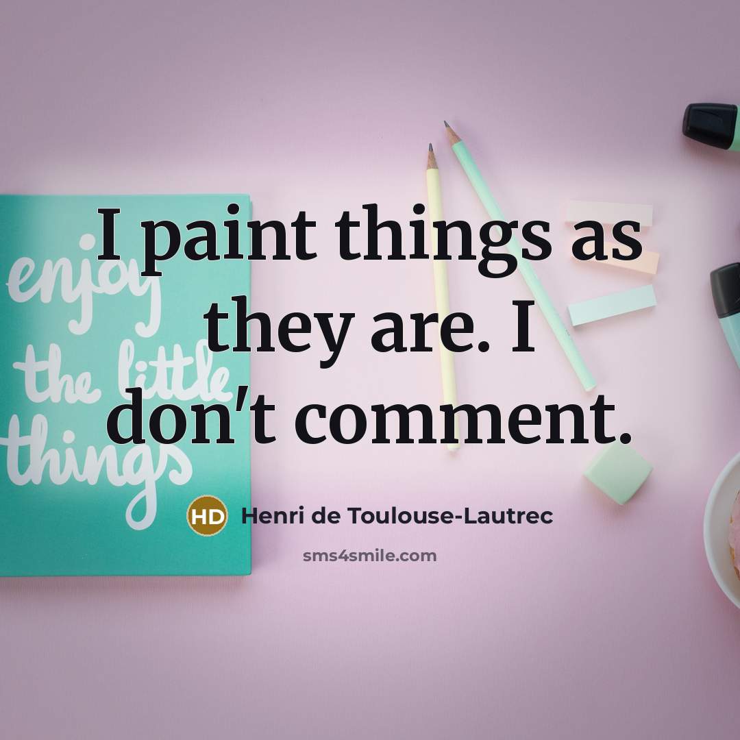 “I paint things as they are. I don't comment.…” quote by Henri de Toulouse-Lautrec