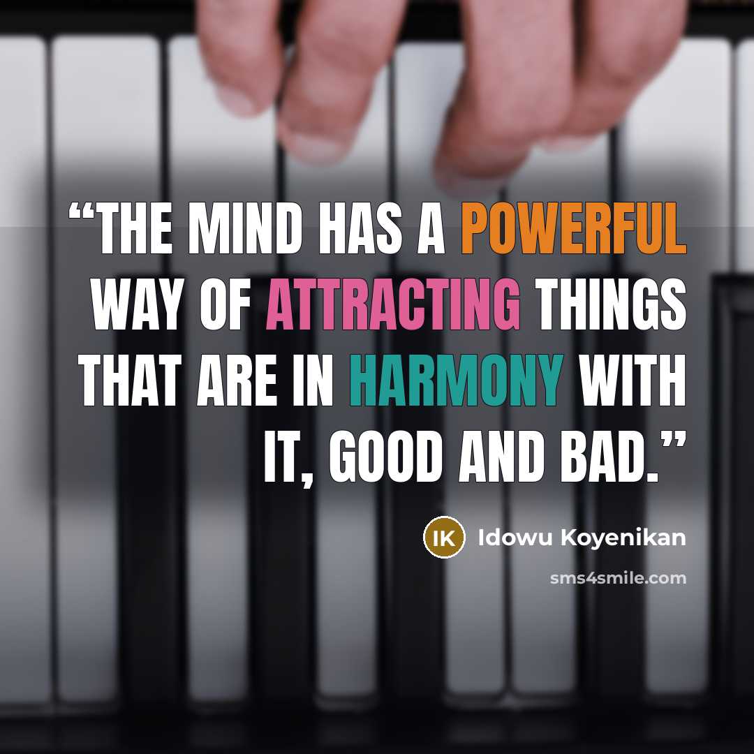“The mind has a powerful way of attracting things that are in harmony with it, good and bad.” quote by Idowu Koyenikan