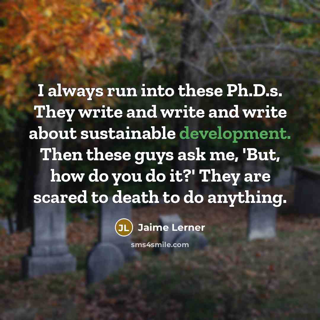 “I always run into these Ph.D.s. They write and write…” quote by Jaime Lerner