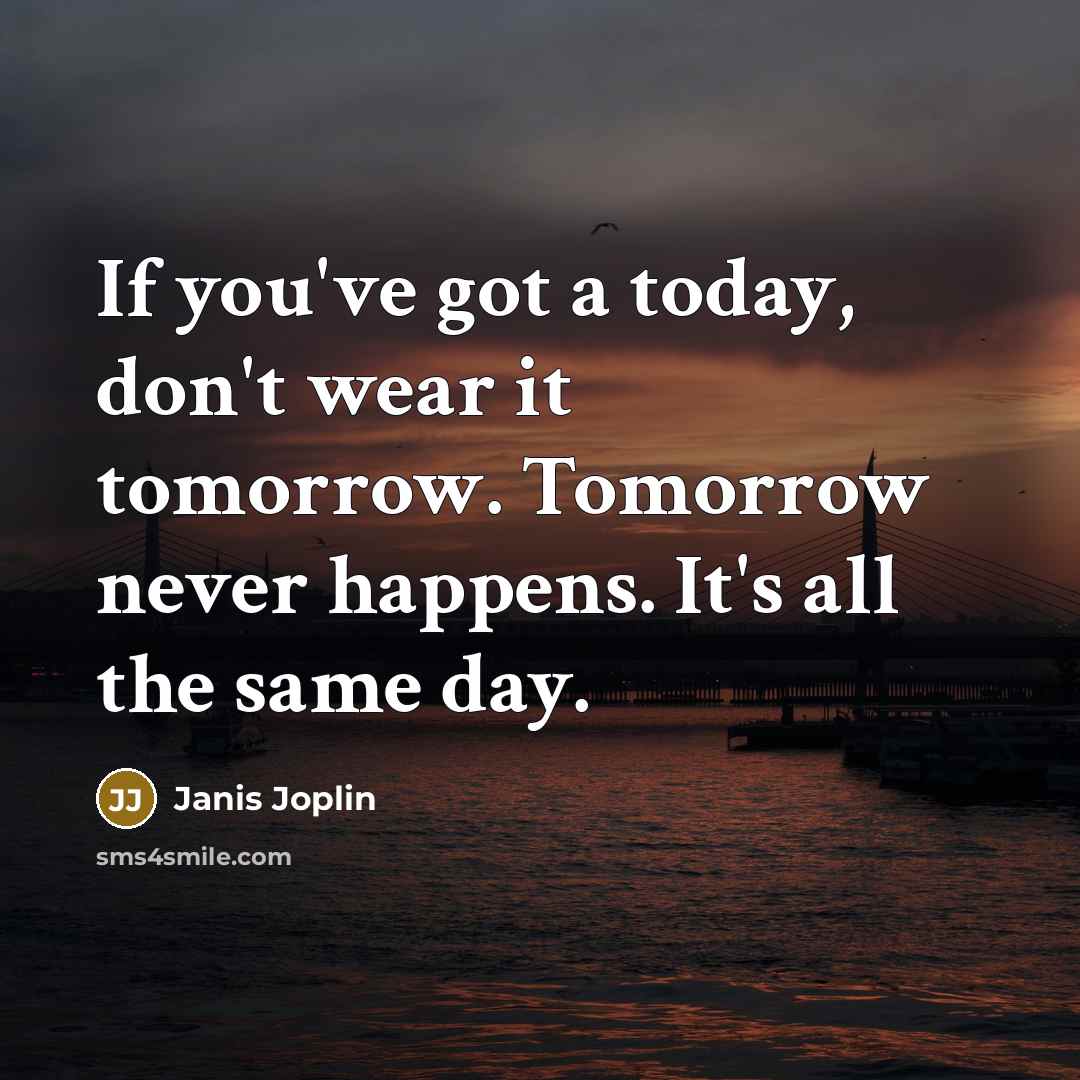 “If you've got a today, don't wear it tomorrow. Tomorrow…” quote by Janis Joplin