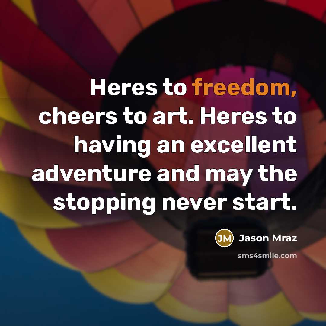 “Heres to freedom, cheers to art. Heres to having an…” quote by Jason Mraz