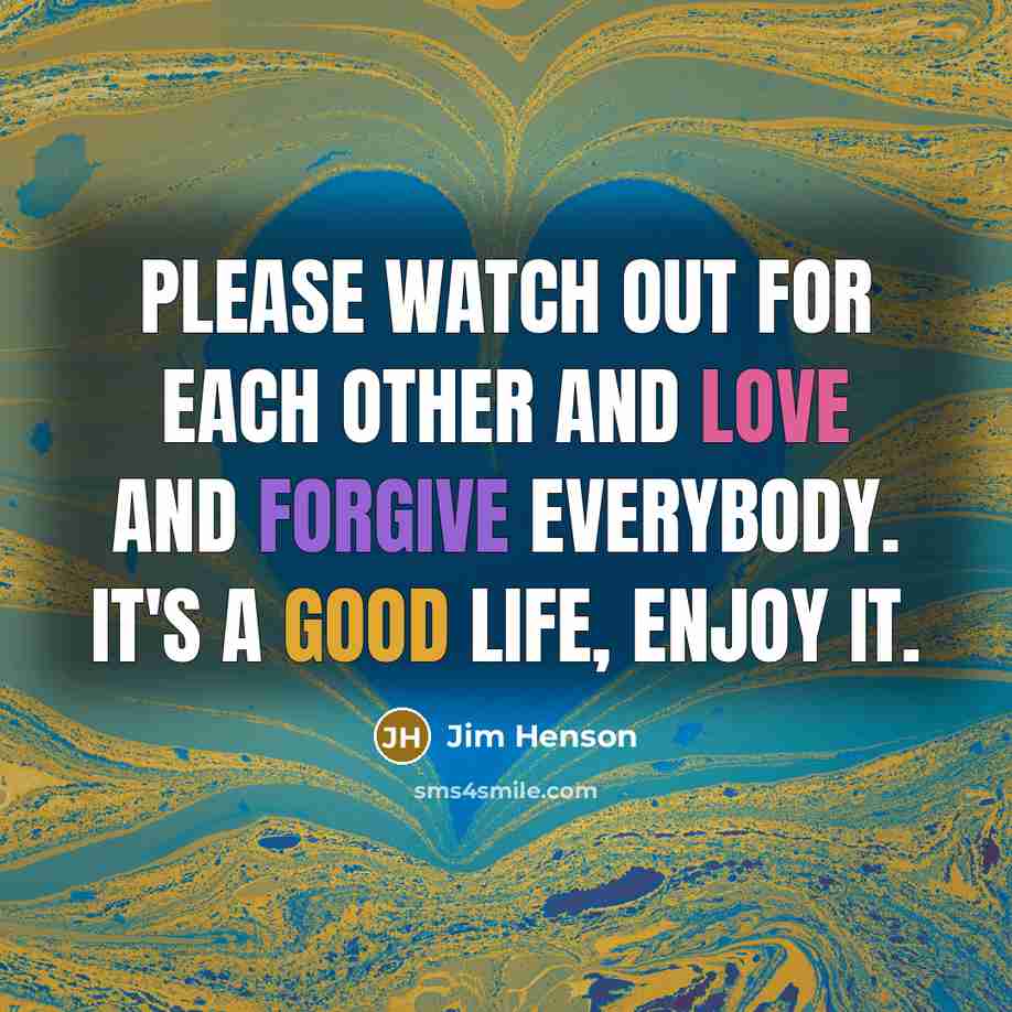 “Please watch out for each other and love and forgive…” quote by Jim Henson