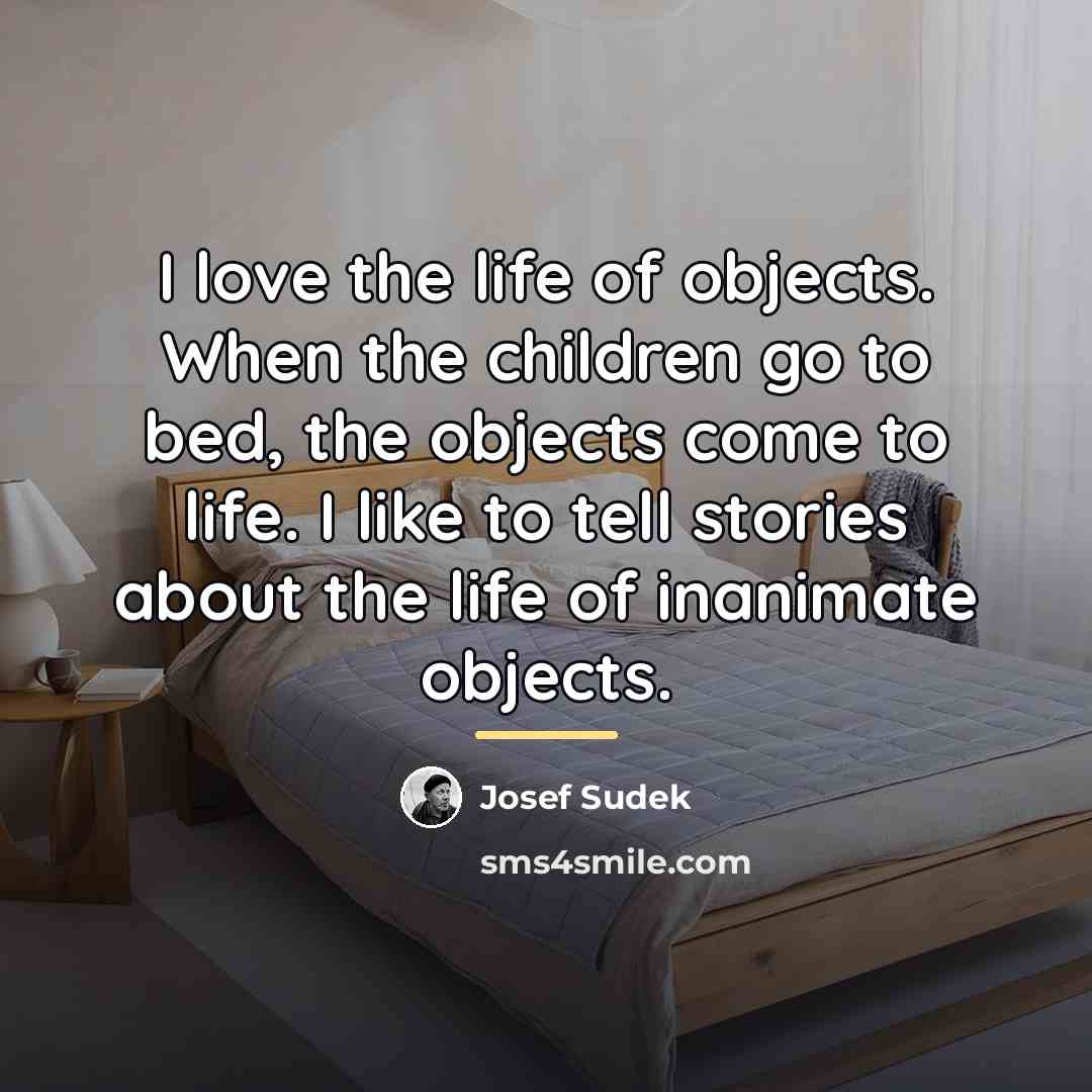 “I love the life of objects. When the children go…” quote by Josef Sudek