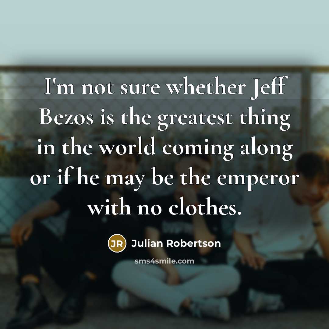 “I'm not sure whether Jeff Bezos is the greatest thing…” quote by Julian Robertson