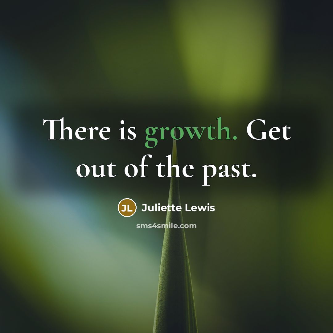 “There is growth. Get out of the past.…” quote by Juliette Lewis