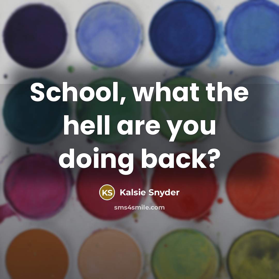 “School, what the hell are you doing back?…” quote by Kalsie Snyder