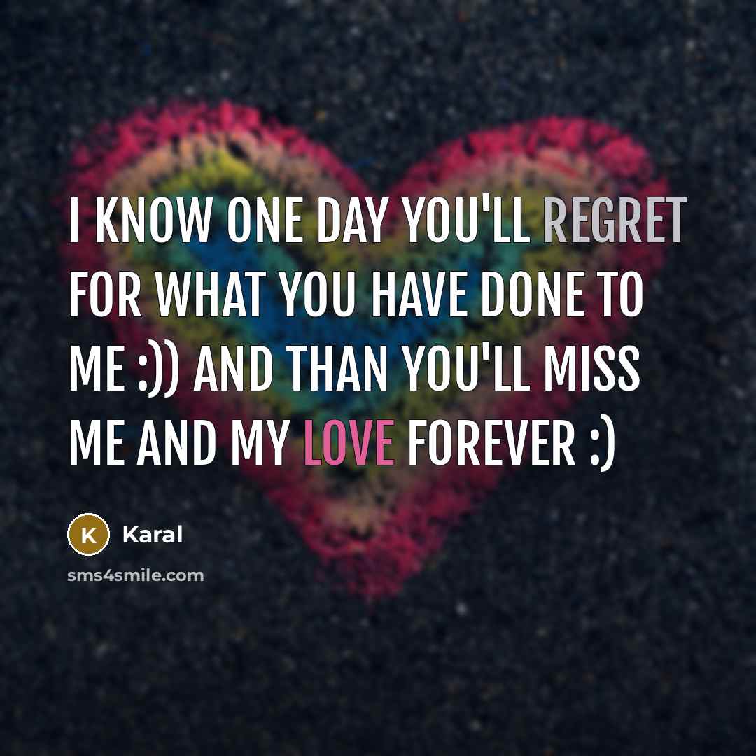 “I Know One day You'll regret For What You Have Done To Me :)) And Than You'll Miss Me ANd My Love Forever :)” quote by Karal