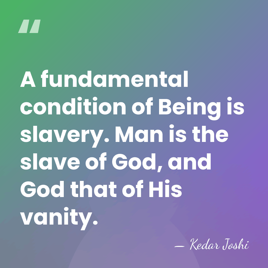 A fundamental condition of Being is slavery. Man is the slave of&hellip; - Kedar Joshi