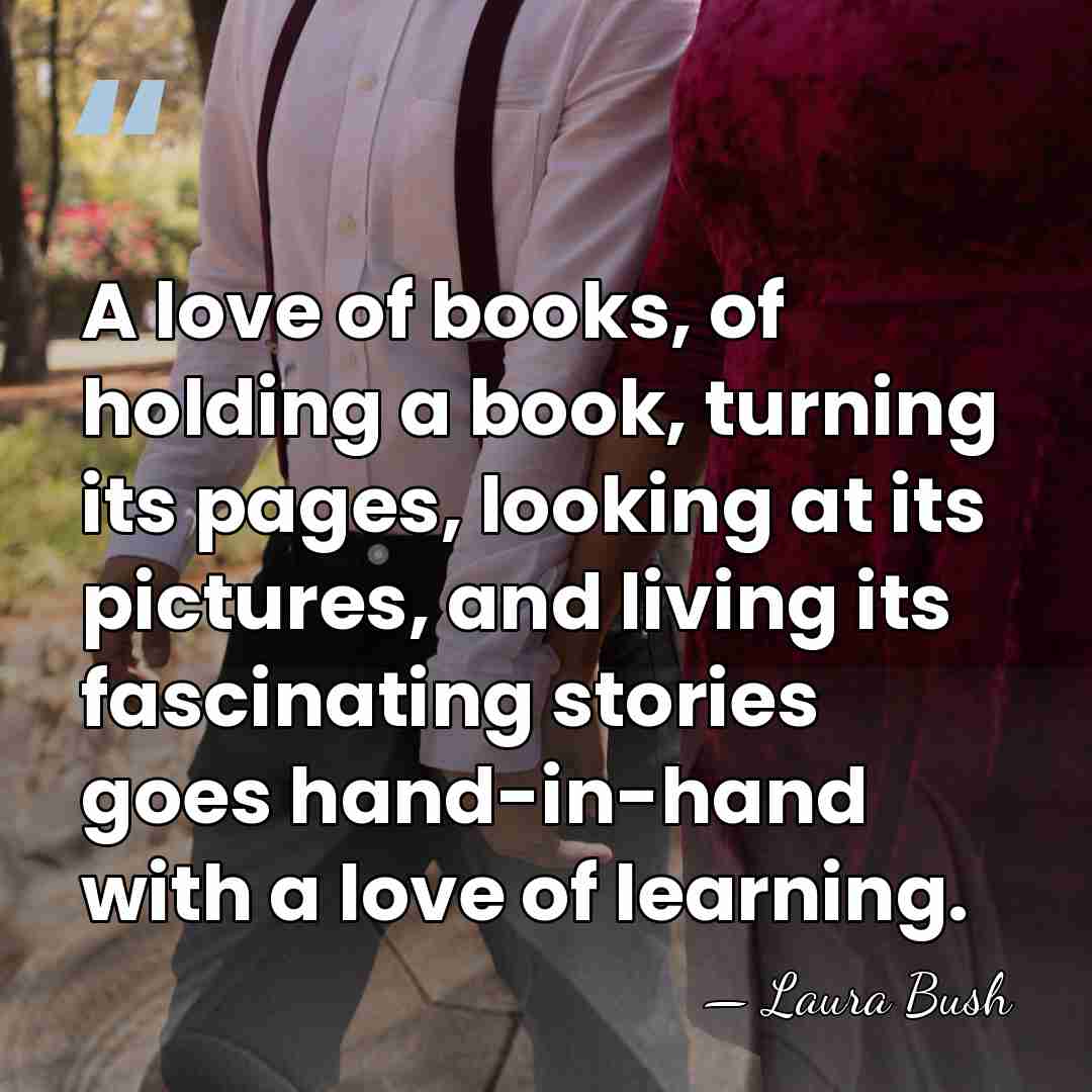 A love of books, of holding a book, turning its pages, looking&hellip; - Laura Bush