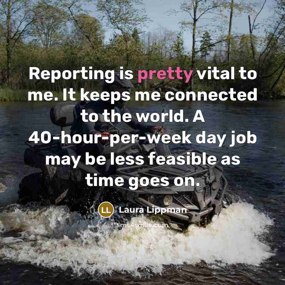 “Reporting is pretty vital to me. It keeps me connected…” quote by Laura Lippman