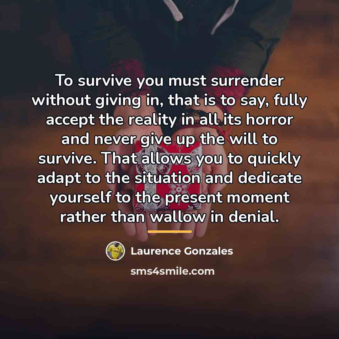 “To survive you must surrender without giving in, that is…” quote by Laurence Gonzales