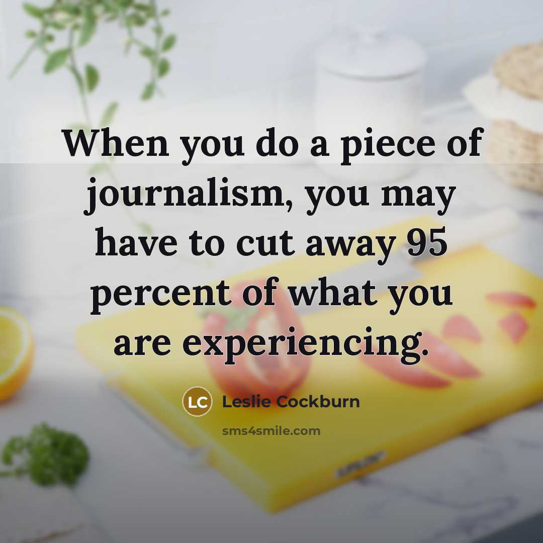 “When you do a piece of journalism, you may have…” quote by Leslie Cockburn
