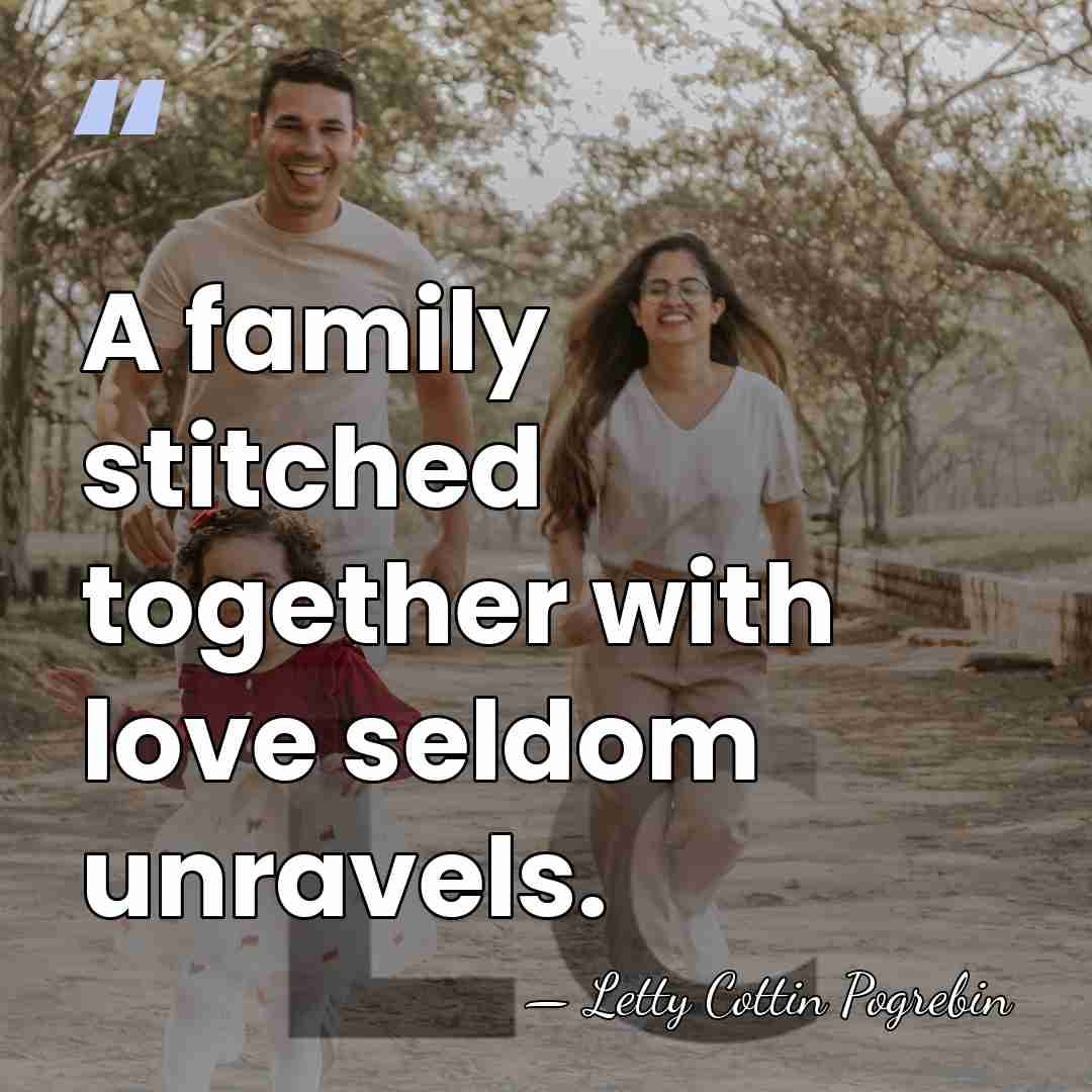 A family stitched together with love seldom unravels. - Letty Cottin Pogrebin