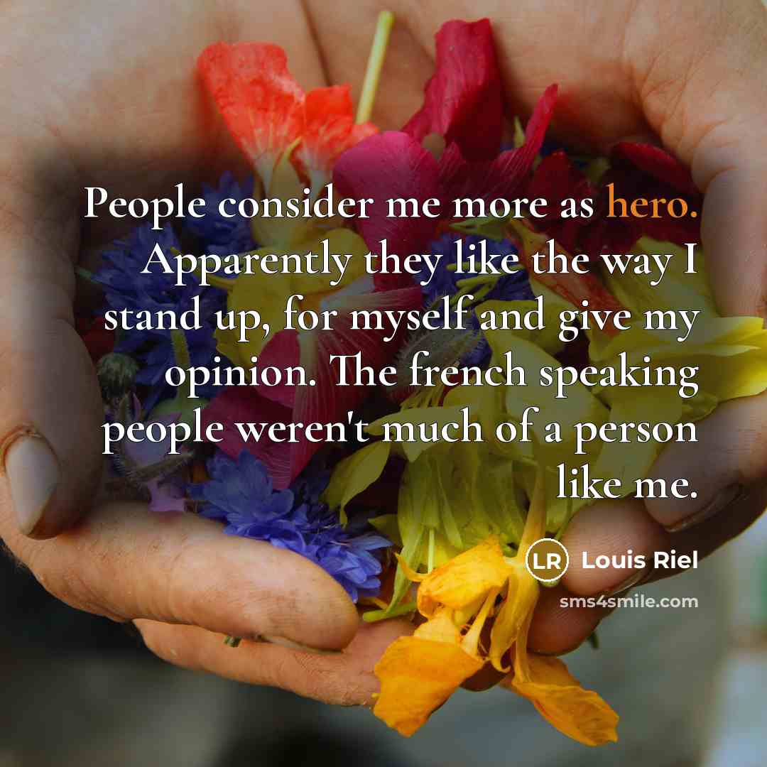 “People consider me more as hero. Apparently they like the…” quote by Louis Riel
