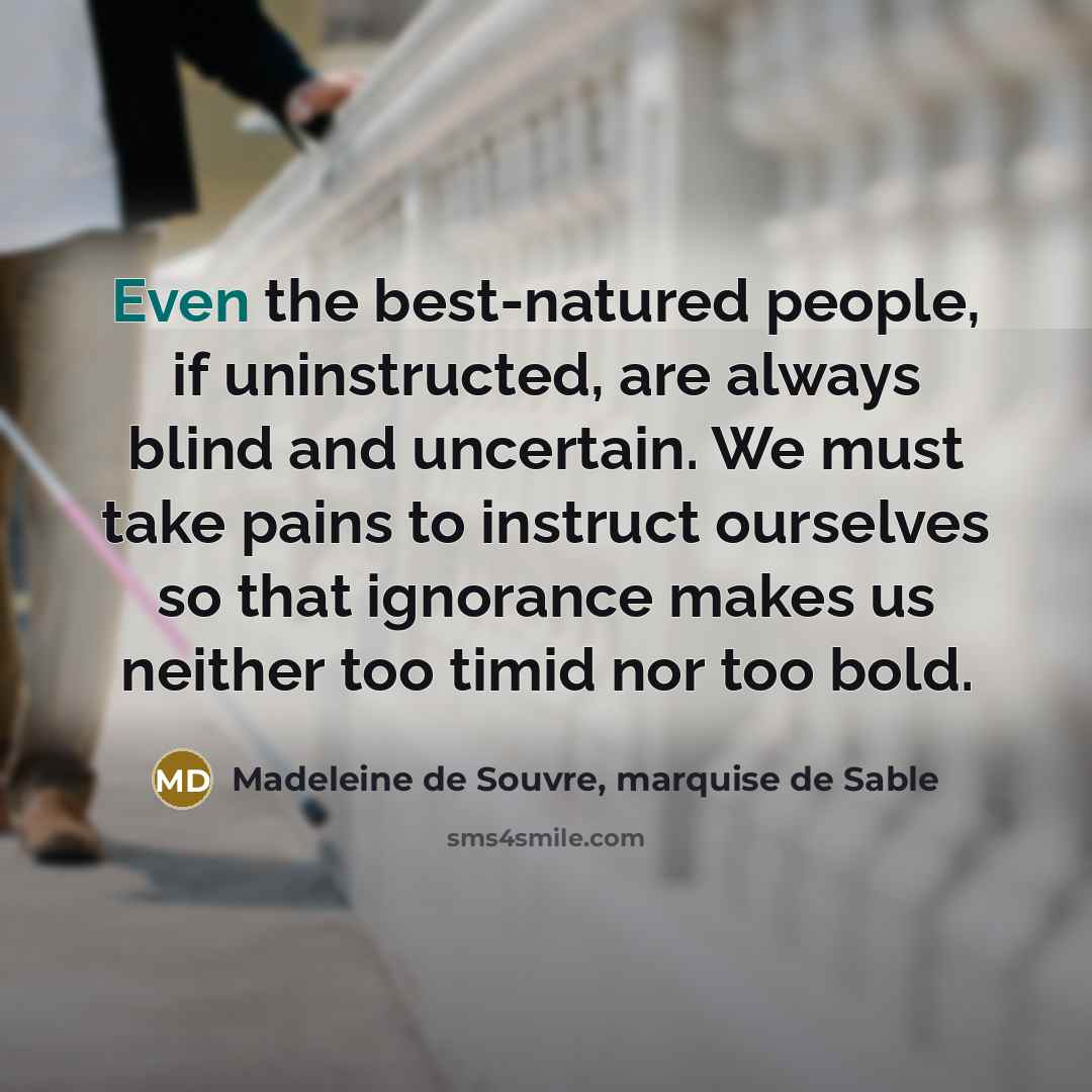 “Even the best-natured people, if uninstructed, are always blind and…” quote by Madeleine de Souvre, marquise de Sable