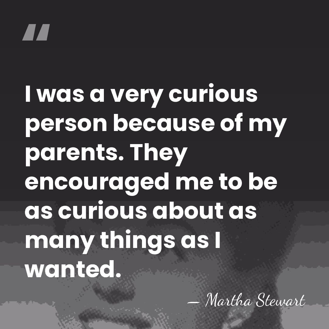 I was a very curious person because of my parents. They encouraged&hellip; - Martha Stewart