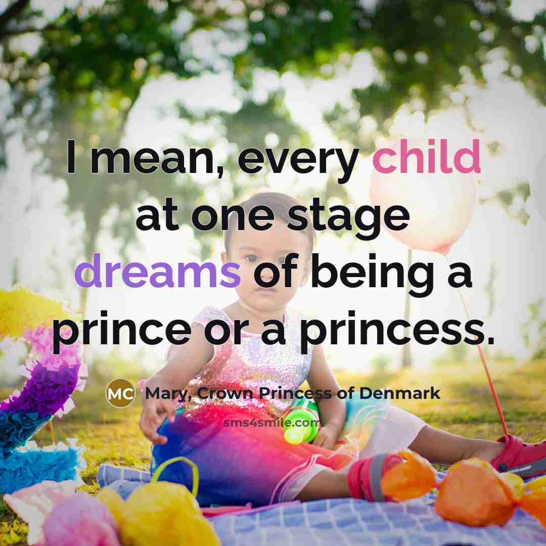 “I mean, every child at one stage dreams of being…” quote by Mary, Crown Princess of Denmark