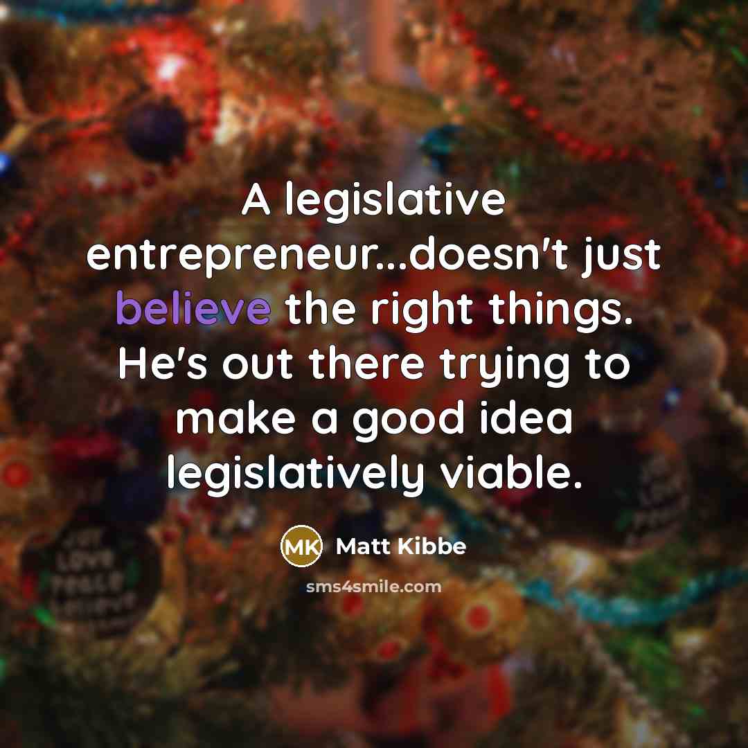 “A legislative entrepreneur...doesn't just believe the right things. He's out…” quote by Matt Kibbe