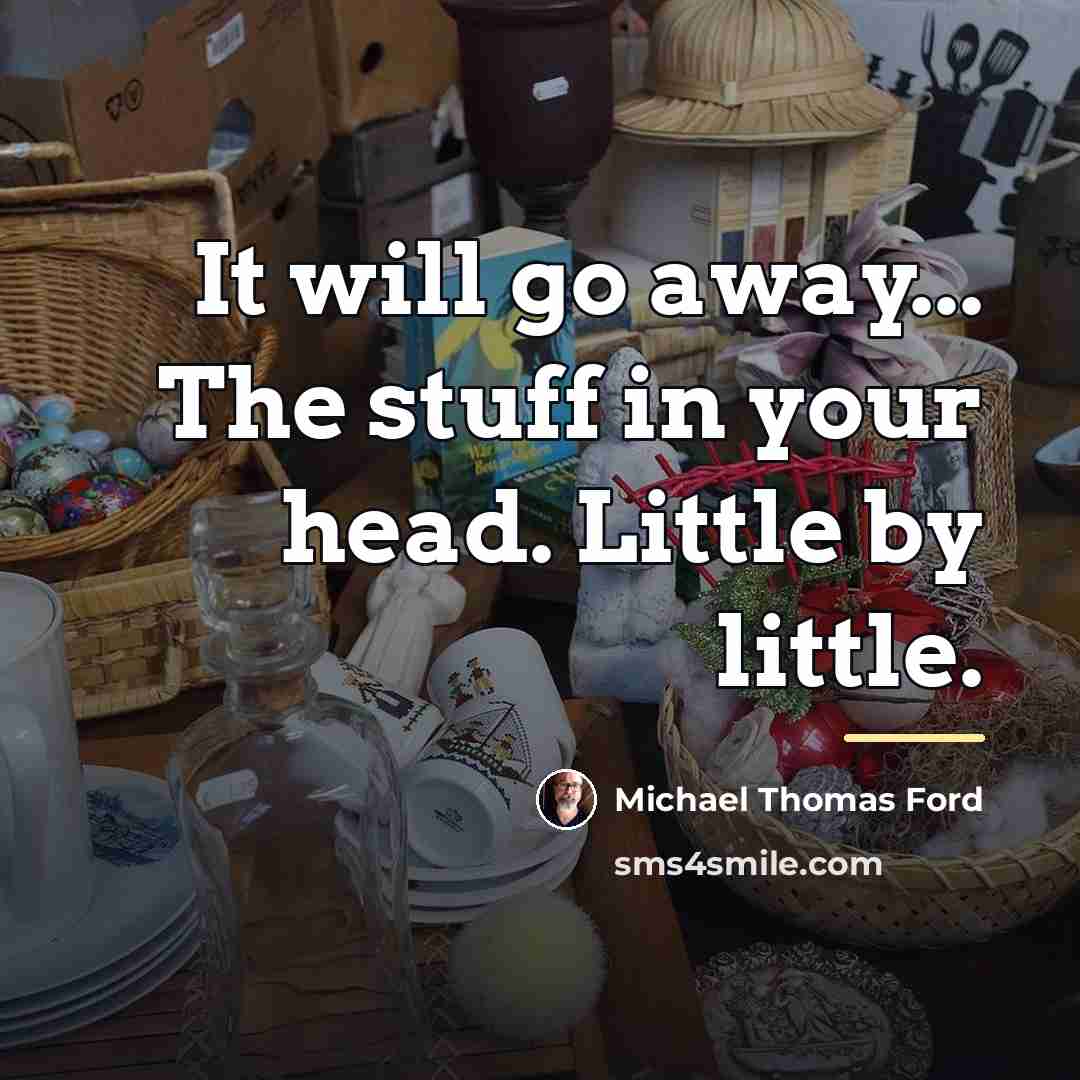 “It will go away... The stuff in your head. Little…” quote by Michael Thomas Ford