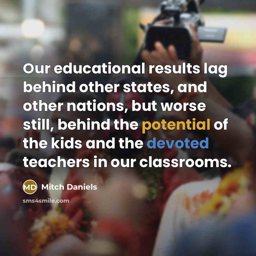 “Our educational results lag behind other states, and other nations,…” quote by Mitch Daniels