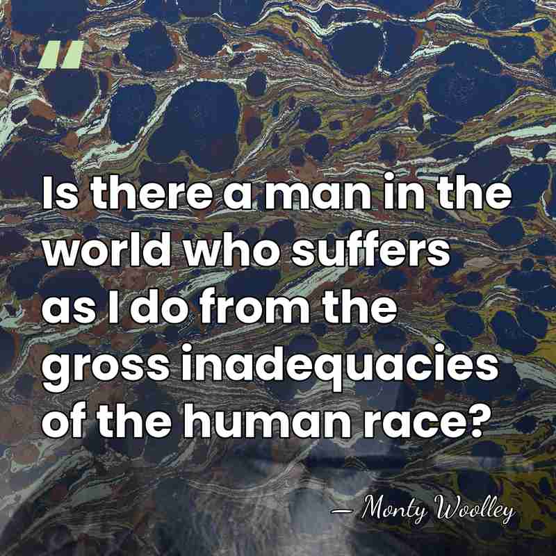 Is there a man in the world who suffers as I do&hellip; - Monty Woolley