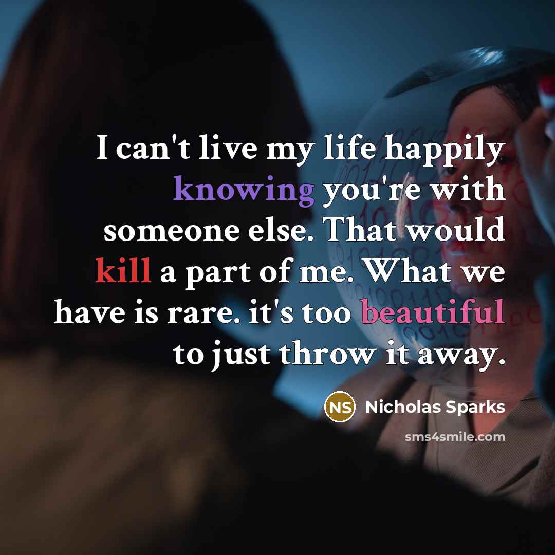 “I can't live my life happily knowing you're with someone…” quote by Nicholas Sparks