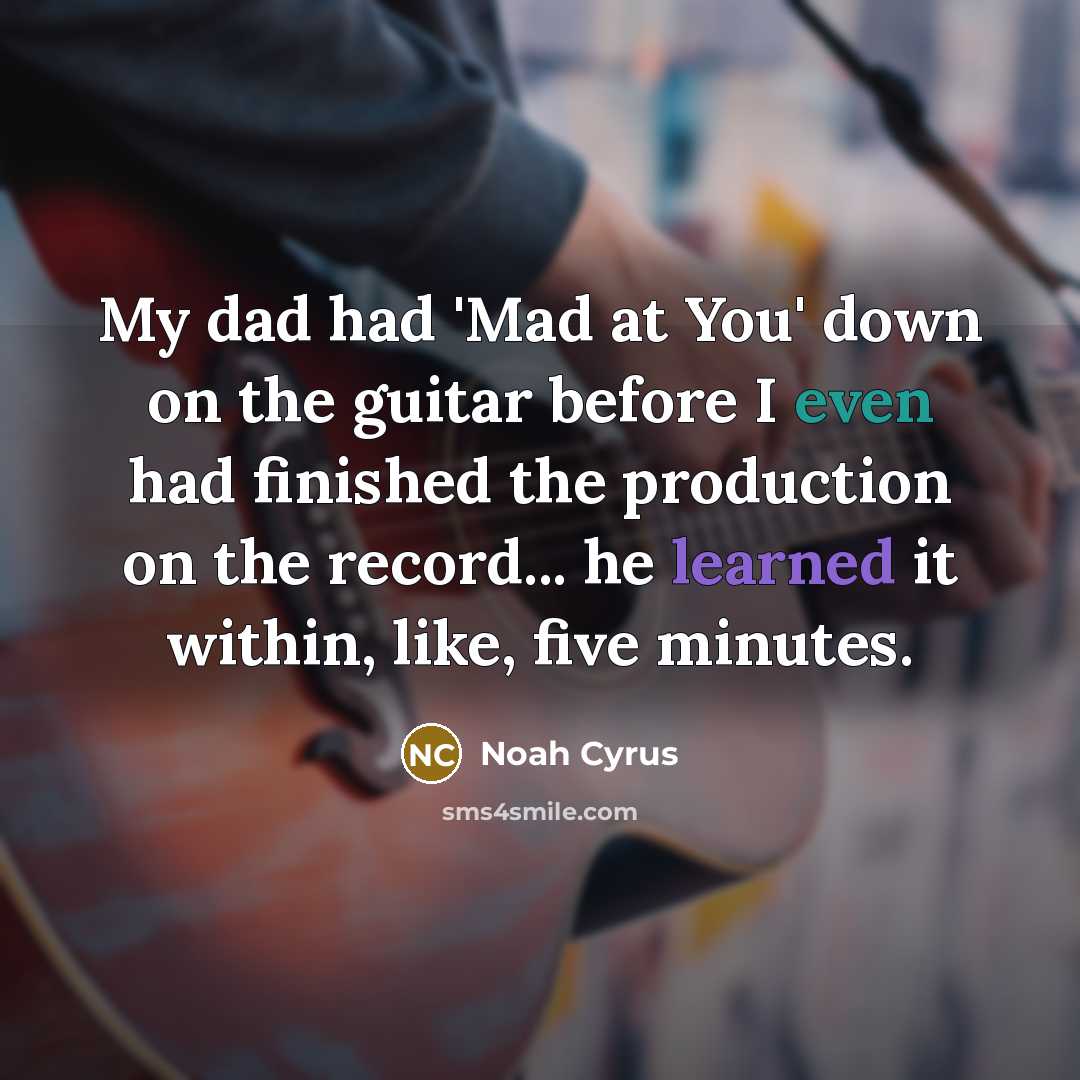 “My dad had 'Mad at You' down on the guitar…” quote by Noah Cyrus