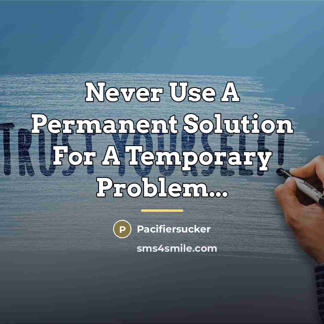 “Never Use A Permanent Solution For A Temporary Problem...…” quote by Pacifiersucker