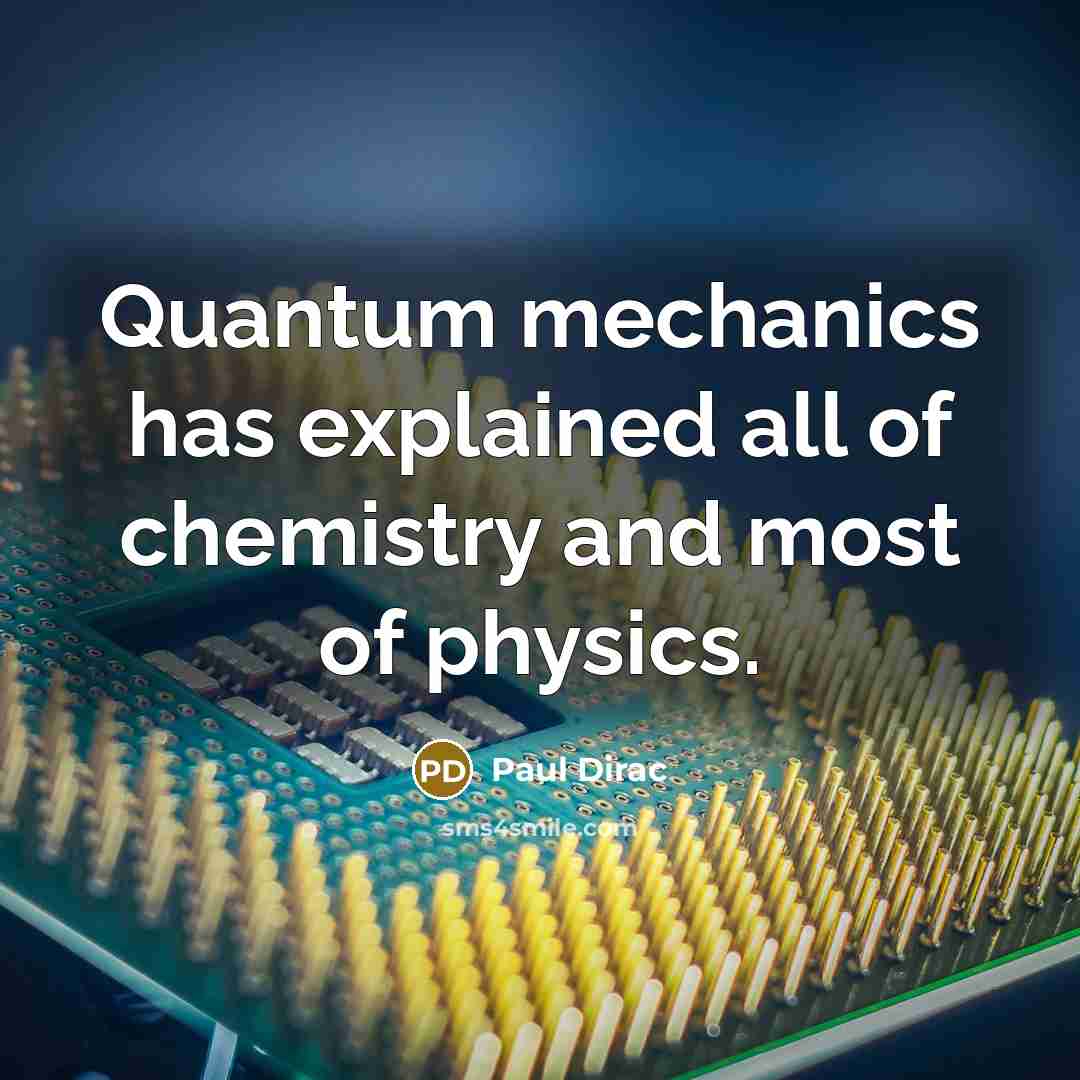 “Quantum mechanics has explained all of chemistry and most of…” quote by Paul Dirac