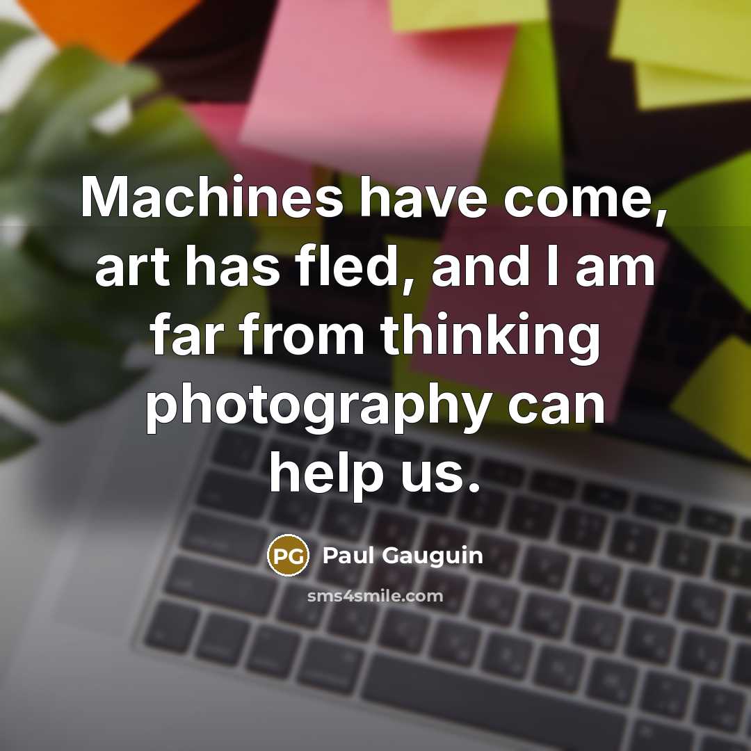 “Machines have come, art has fled, and I am far…” quote by Paul Gauguin