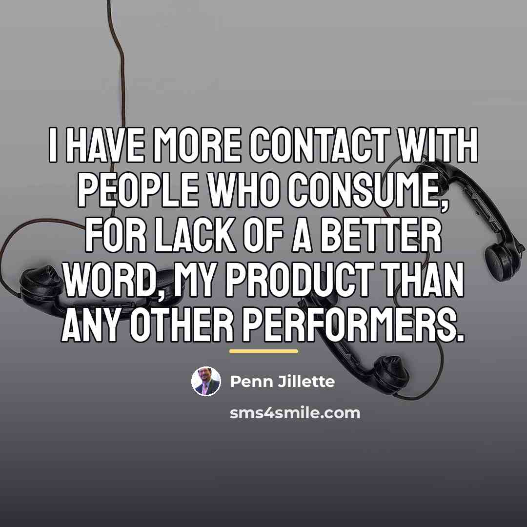 “I have more contact with people who consume, for lack…” quote by Penn Jillette