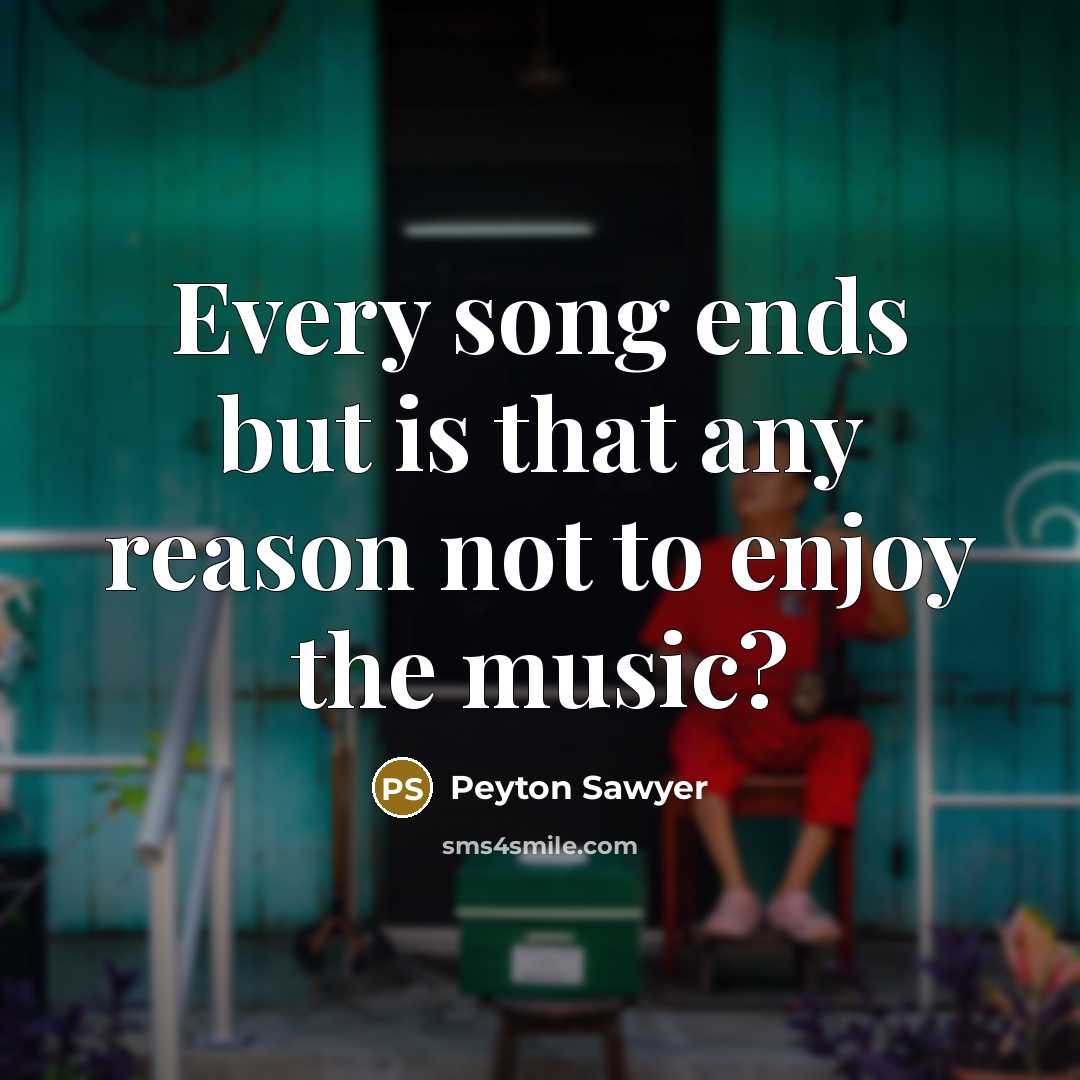 “Every song ends but is that any reason not to…” quote by Peyton Sawyer