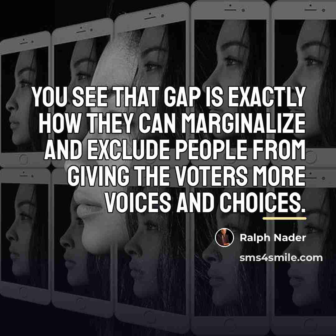 “You see that gap is exactly how they can marginalize…” quote by Ralph Nader