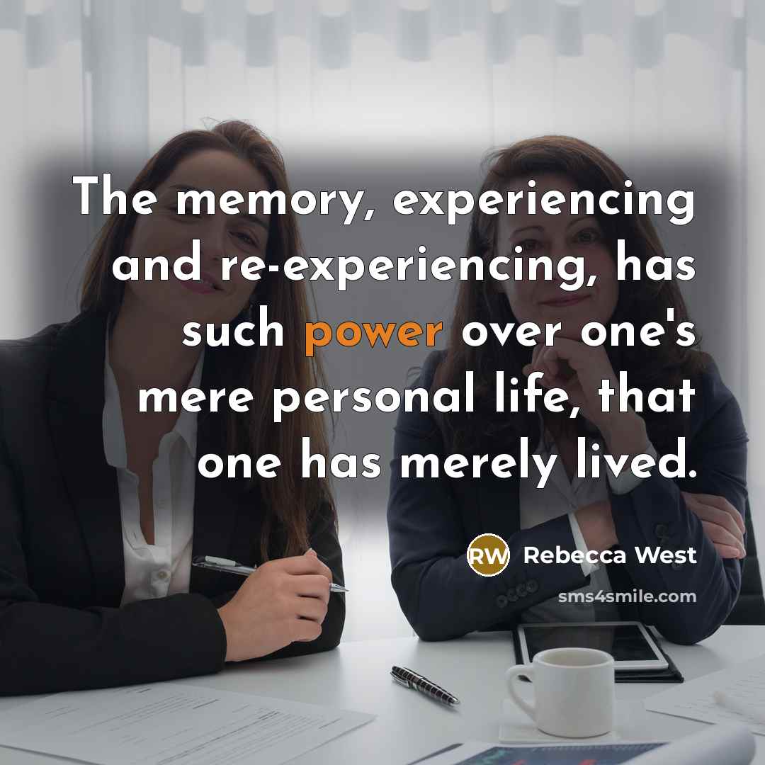 “The memory, experiencing and re-experiencing, has such power over one's mere personal life, that one has merely lived.” quote by Rebecca West