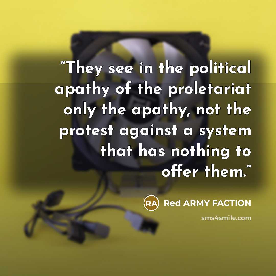 “They see in the political apathy of the proletariat only the apathy, not the protest against a system that has nothing to offer them.” quote by Red ARMY FACTION