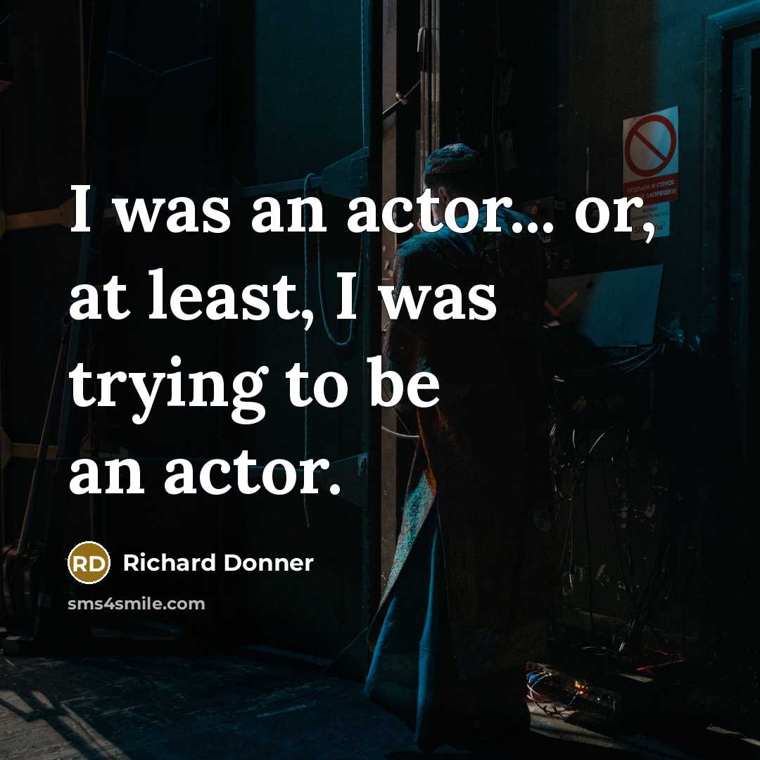 “I was an actor... or, at least, I was trying to be an actor.” quote by Richard Donner
