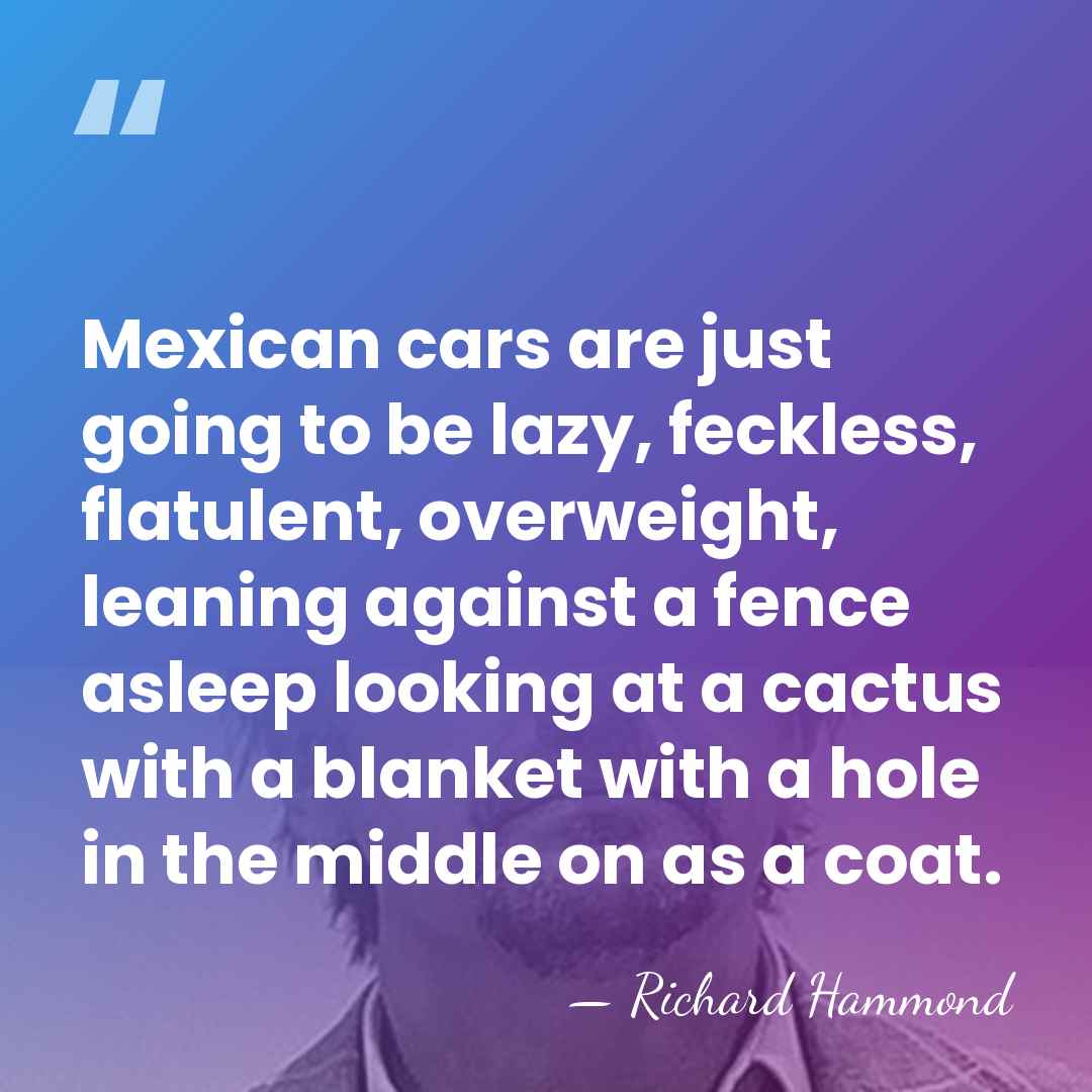 Mexican cars are just going to be lazy, feckless, flatulent, overweight, leaning&hellip; - Richard Hammond