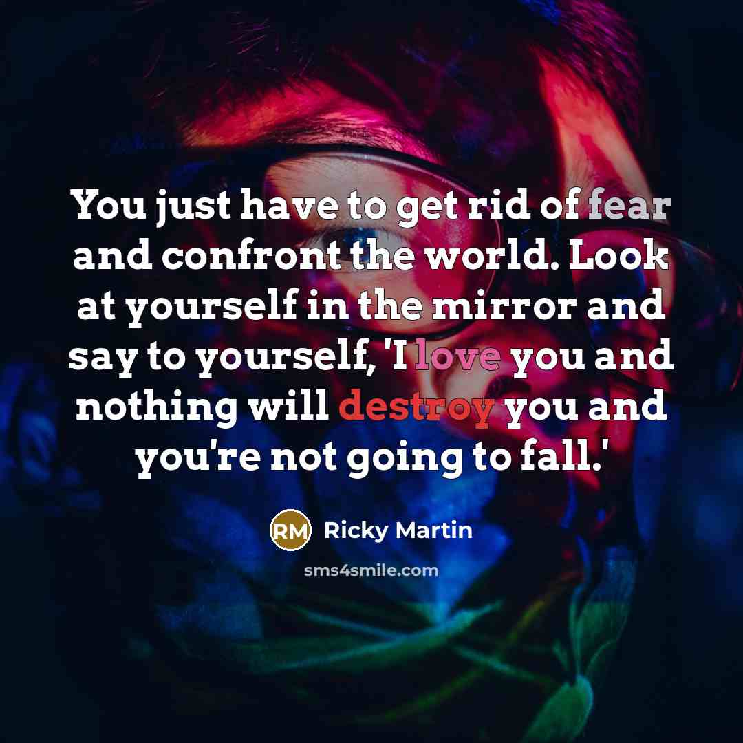 “You just have to get rid of fear and confront…” quote by Ricky Martin