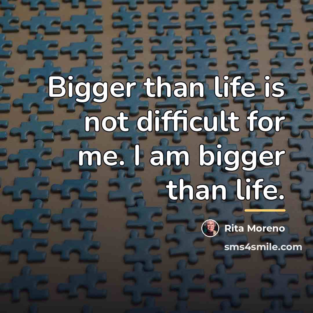 “Bigger than life is not difficult for me. I am…” quote by Rita Moreno