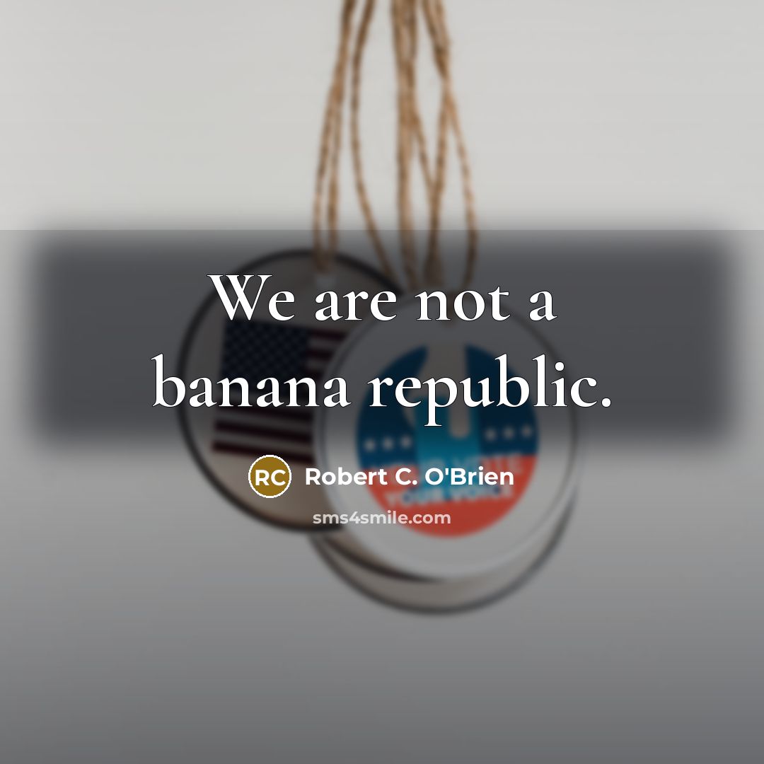 “We are not a banana republic.…” quote by Robert C. O'Brien