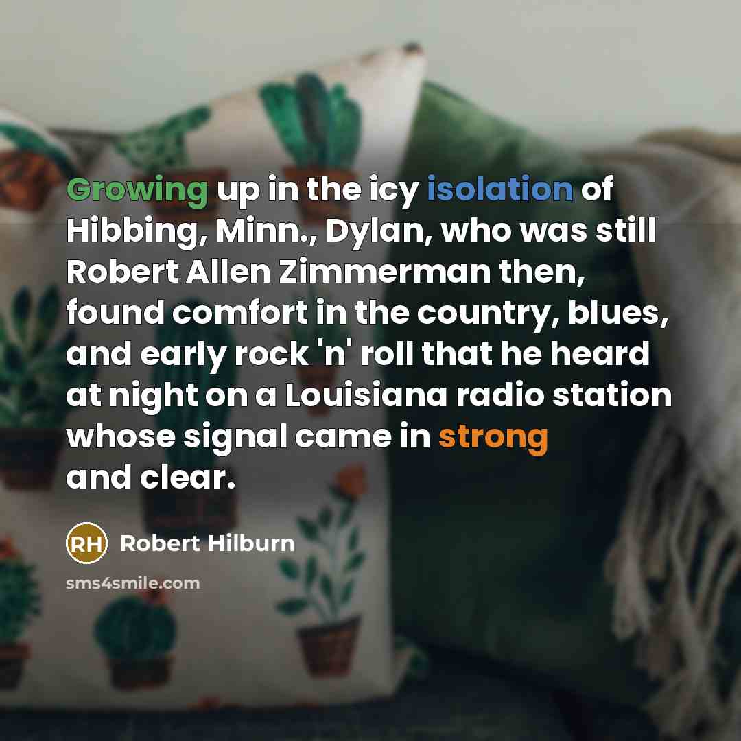“Growing up in the icy isolation of Hibbing, Minn., Dylan,…” quote by Robert Hilburn