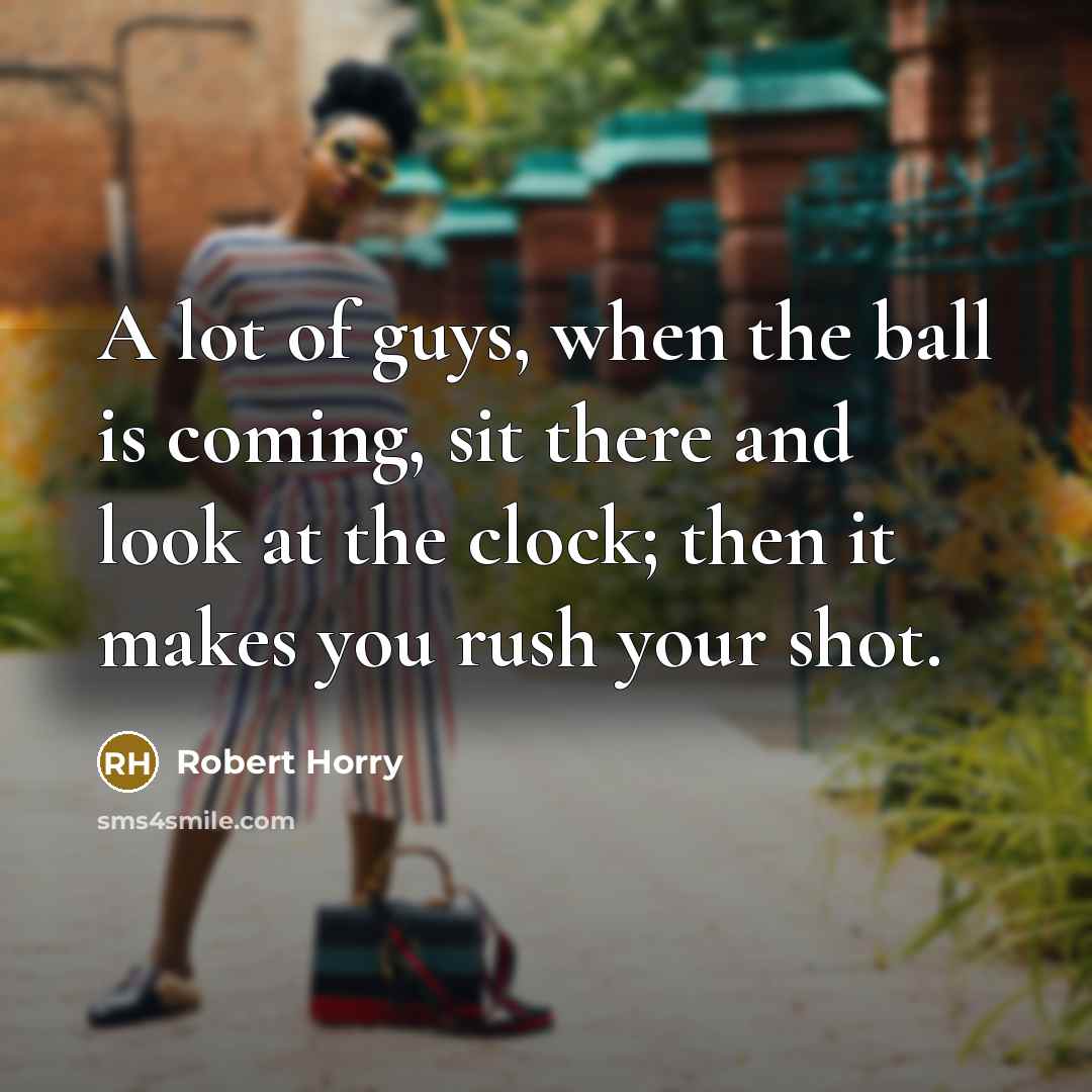 “A lot of guys, when the ball is coming, sit…” quote by Robert Horry