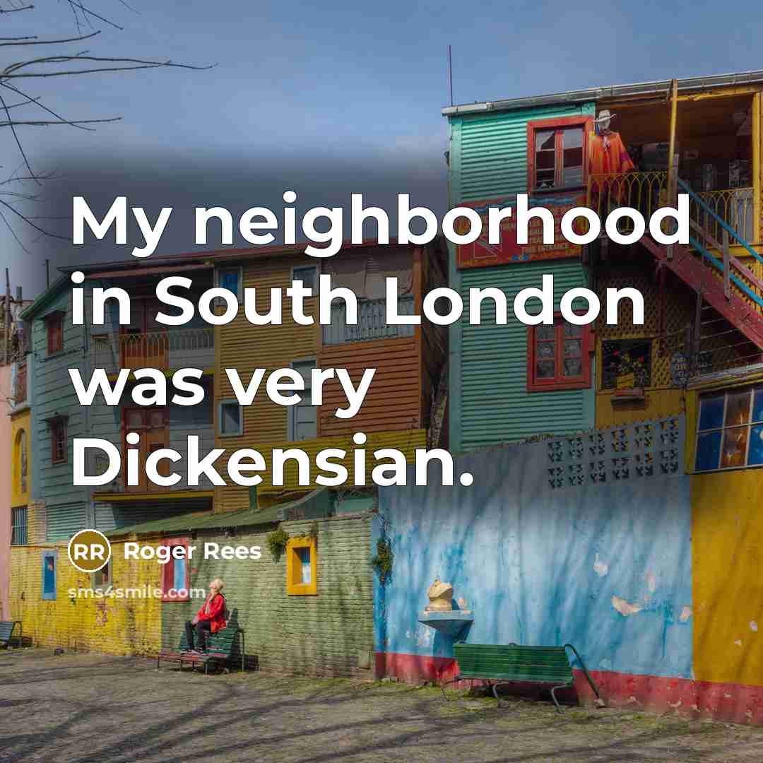 “My neighborhood in South London was very Dickensian.…” quote by Roger Rees