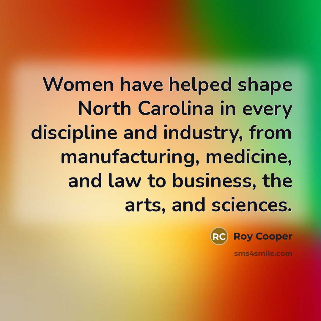“Women have helped shape North Carolina in every discipline and…” quote by Roy Cooper