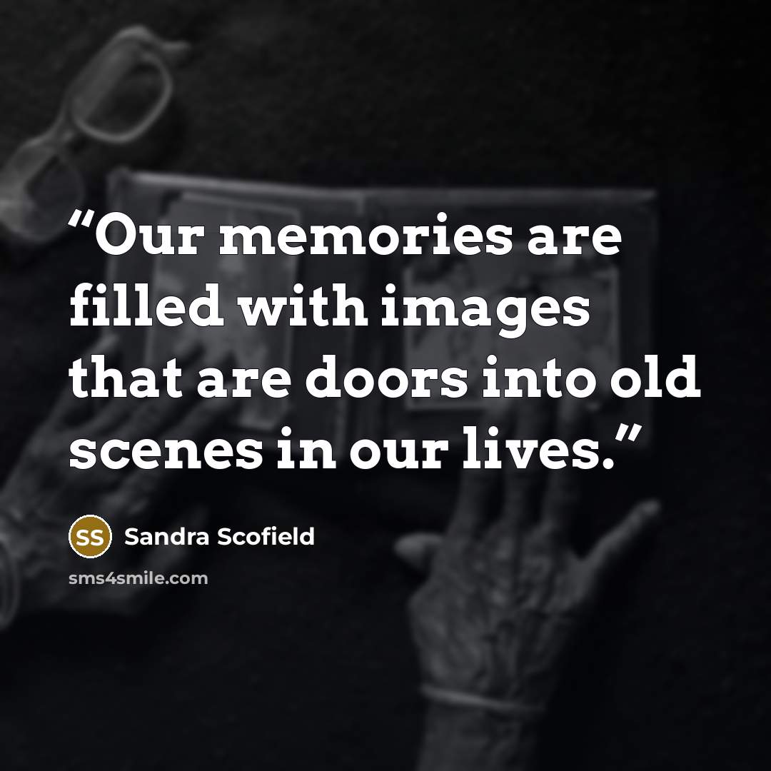 “Our memories are filled with images that are doors into old scenes in our lives.” quote by Sandra Scofield