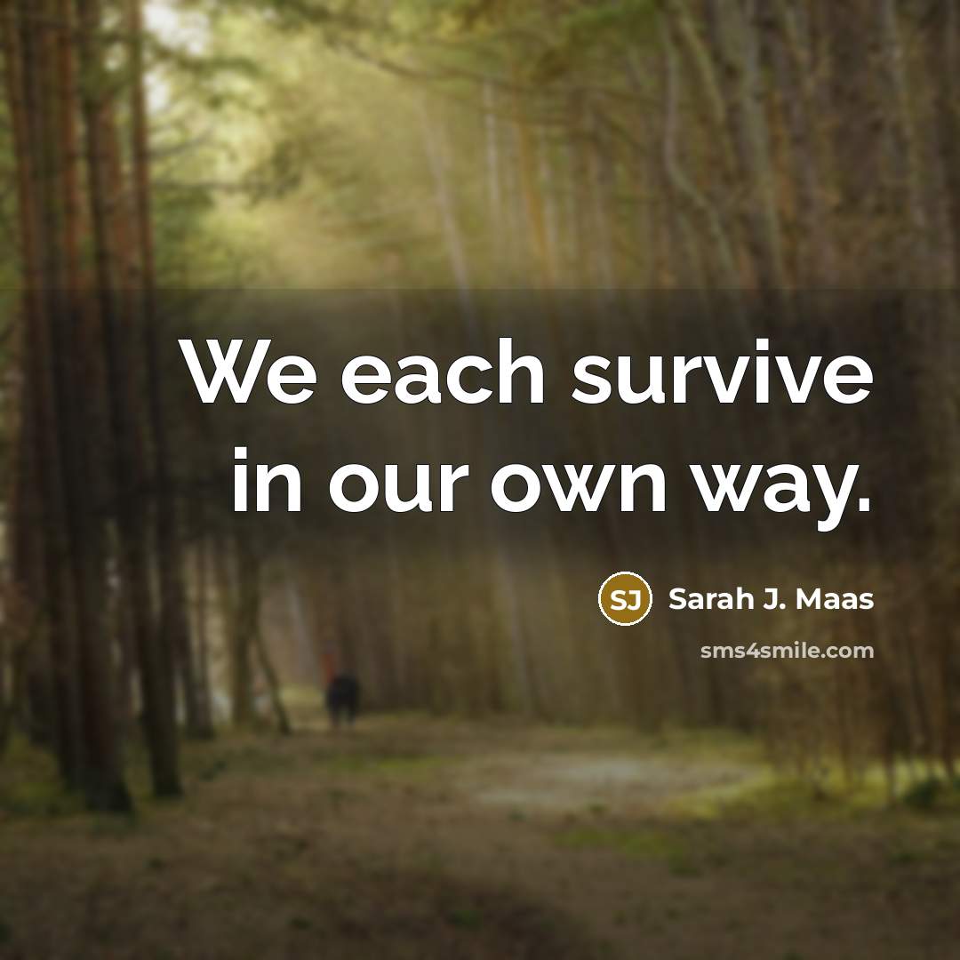 “We each survive in our own way.…” quote by Sarah J. Maas